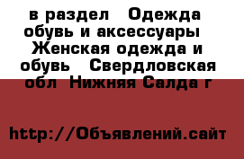  в раздел : Одежда, обувь и аксессуары » Женская одежда и обувь . Свердловская обл.,Нижняя Салда г.